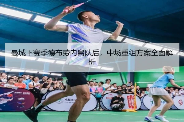 曼城下赛季德布劳内离队后，中场重组方案全面解析